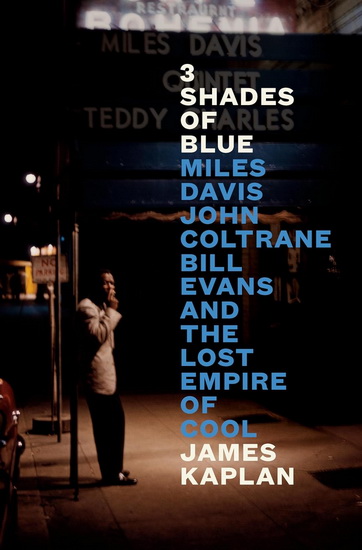 3 Shades of Blue: Miles Davis, John Coltrane, Bill Evans, and the Lost Empire of Cool - JAMES KAPLAN