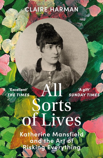 All Sorts of Lives: Katherine Mansfield and the art of risking everything - CLAIRE HARMAN
