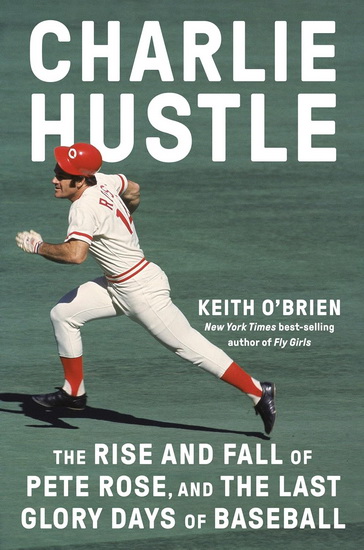 Charlie Hustle: The Rise and Fall of Pete Rose, and the Last Glory Days of Baseball - KEITH O'BRIEN