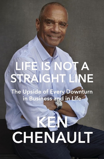 Life Is Not a Straight Line: The Upside of Every Downturn in Business and in Life - KEN CHENAULT