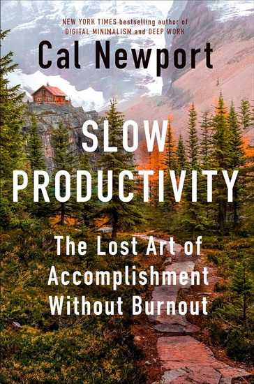 Slow Productivity: The Lost Art of Accomplishment Without Burnout - CAL NEWPORT