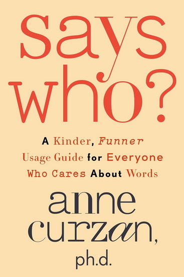 Says Who?: A Kinder, Funner Usage Guide for Everyone Who Cares About Words - ANNE CURZAN