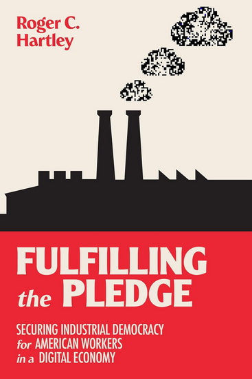 Fulfilling the Pledge: Securing Industrial Democracy for American Workers in a Digital Economy - ROGER C HARTLEY