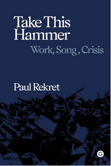Take This Hammer: Work, Song, and Crisis - PAUL REKRET