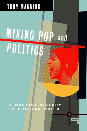 Mixing Pop and Politics: A Marxist History of Popular Music - TOBY MANNING