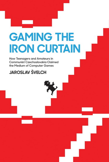 Gaming the Iron Curtain: How Teenagers and Amateurs in Communist Czechoslovakia Claimed the Medium of Computer Games - JAROSLAV SVELCH