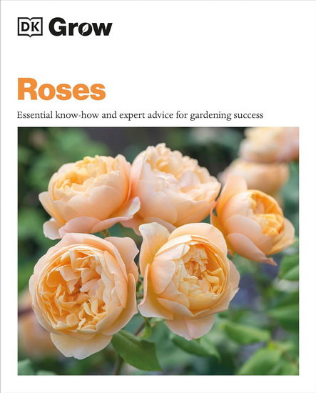 Grow Roses: Essential Know-how and Expert Advice for Gardening Success - PHILIP CLAYTON