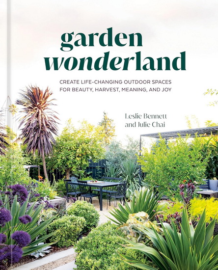 Garden Wonderland: Create Life-Changing Outdoor Spaces for Beauty, Harvest, Meaning, and Joy - LESLIE BENNETT - JULIE CHAI
