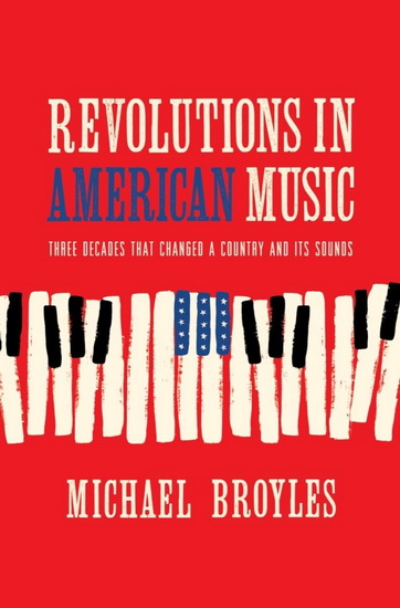 Revolutions in American Music: Three Decades That Changed a Country and Its Sounds - MICHAEL BROYLES