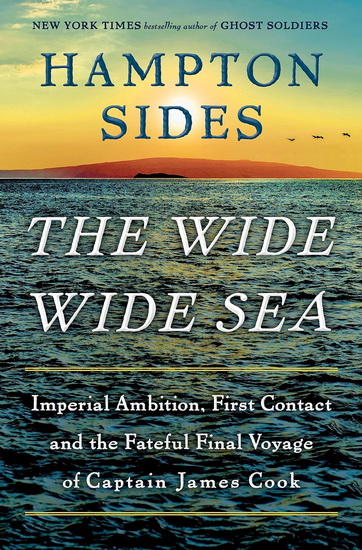 The Wide Wide Sea: Imperial Ambition, First Contact and the Fateful Final Voyage of Captain James Cook - HAMPTON SIDES