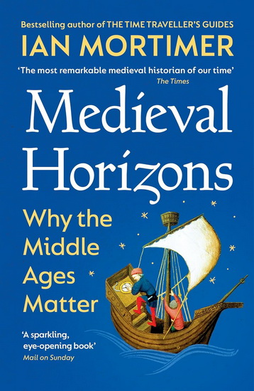 Medieval Horizons: Why the Middle Ages Matter - IAN MORTIMER