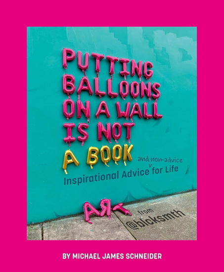 Putting Balloons on a Wall Is Not a Book: Inspirational Advice (and Non-Advice) for Life from @blcksmth - MICHAEL JAMES SCHNEIDER