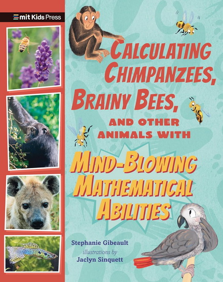 Calculating Chimpanzees, Brainy Bees, and Other Animals with Mind-Blowing Mathematical Abilities - STEPHANIE GIBEAULT - JACLYN SINQUETT