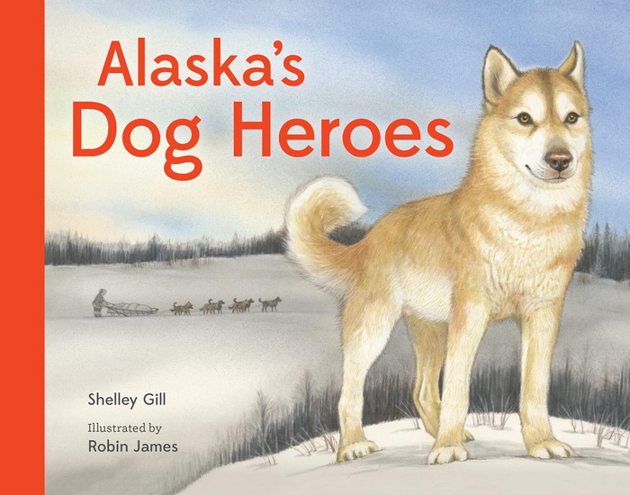 Alaska&#39;s Dog Heroes - SHELLEY GILL - ROBIN JAMES