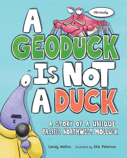 A Geoduck Is Not a Duck: A Story of a Unique Pacific Northwest Mollusk - CANDY WELLINS - ELLIE PETERSON