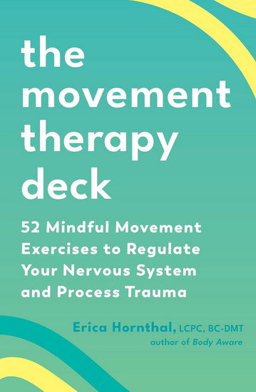 The Movement Therapy Deck: 52 Mindful Movement Exercises to Regulate Your Nervous System and Process Trauma - ERICA HORNTHAL