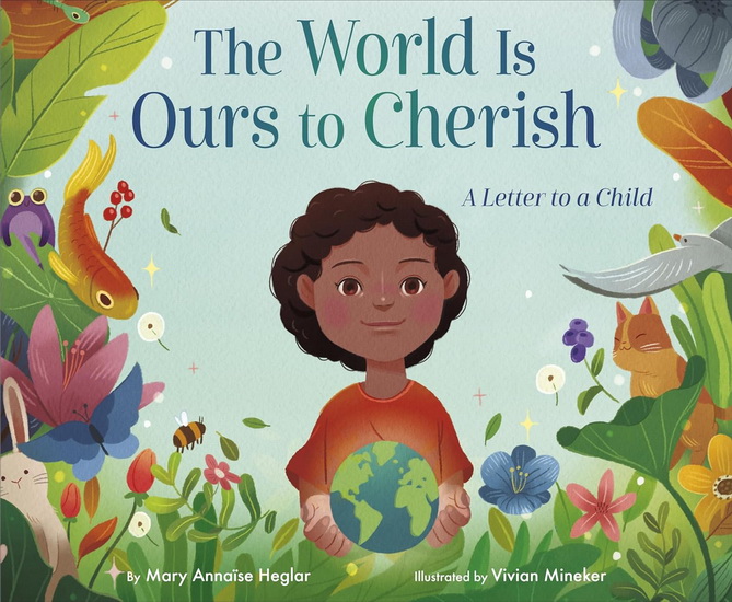 The World Is Ours to Cherish: A Letter to a Child - MARY ANNAÏSE HEGLAR - VIVIAN MINEKER