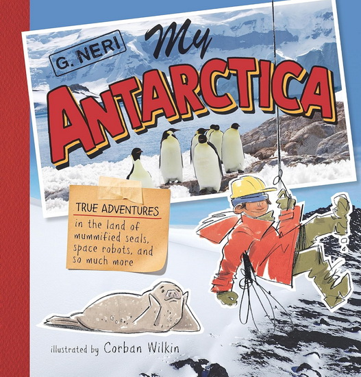 My Antarctica: True Adventures in the Land of Mummified Seals, Space Robots, and So Much More - G NERI - CORBAN WILKIN