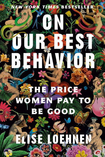 On Our Best Behavior: The Price Women Pay to Be Good - ELISE LOEHNEN