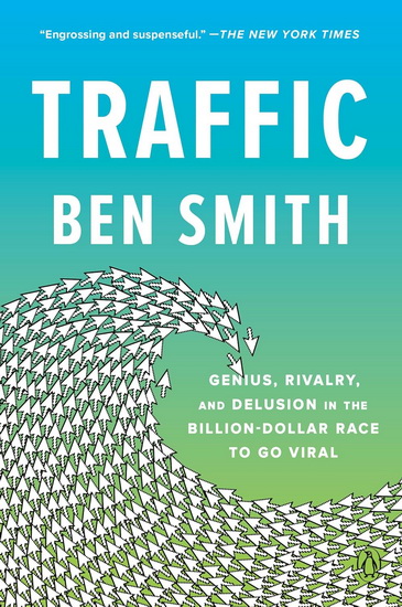 Traffic: Genius, Rivalry, and Delusion in the Billion-Dollar Race to Go Viral - BEN SMITH
