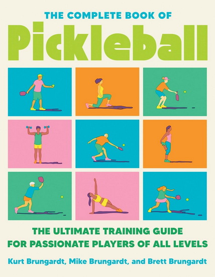 The Complete Book of Pickleball: The Ultimate Training Guide for Passionate Players of All Levels - KURT BRUNGARDT & AL