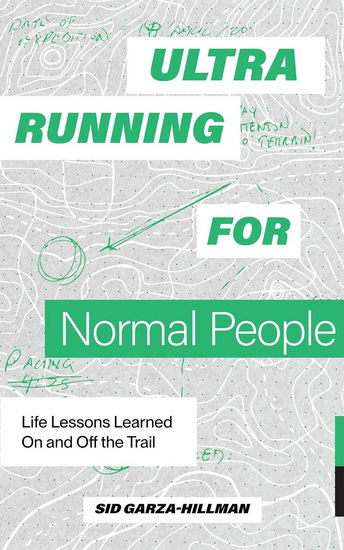 Ultrarunning for Normal People: Lessons Learned On and Off the Trail - SID GARZA-HILLMAN
