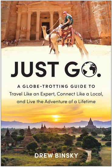 Just Go: A Globe-Trotting Guide to Travel Like an Expert, Connect Like a Local, and Live the Adventure of a Lifetime - DREW BINSKY