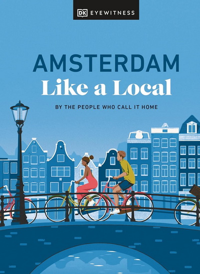 Amsterdam Like a Local: By the People Who Call It Home - COLLECTIF