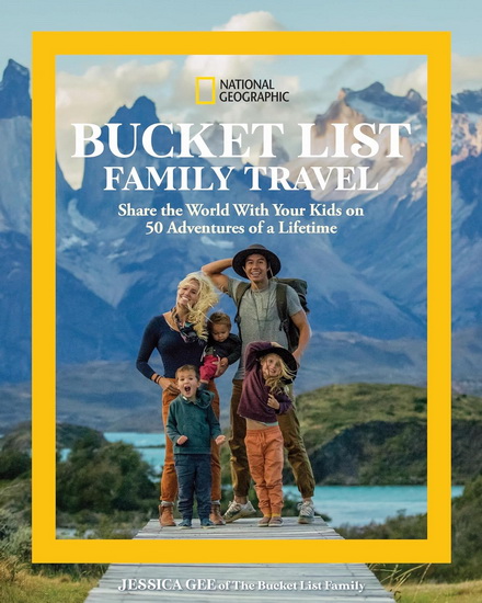 National Geographic Bucket List Family Travel: Share the World With Your Kids on 50 Adventures of a Lifetime - JESSICA GEE