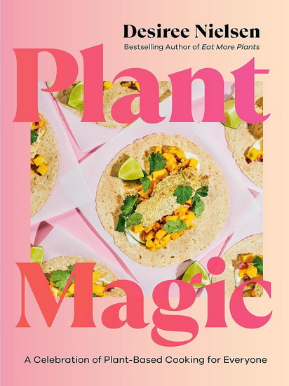 Plant Magic: A Celebration of Plant-Based Cooking for Everyone - DESIREE NIELSEN
