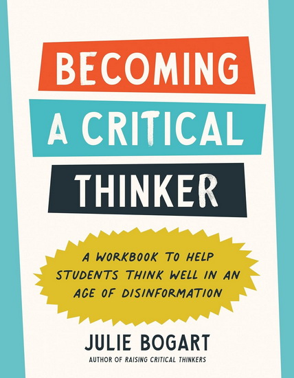 Becoming a Critical Thinker: A Workbook to Help Students Think Well in an Age of Disinformation - JULIE BOGART