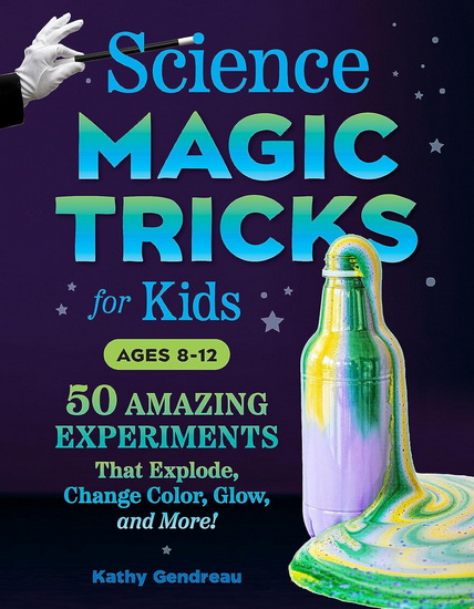 Science Magic Tricks for Kids: 50 Amazing Experiments That Explode, Change Color, Glow, and More! - KATHY GENDREAU - NANCY CHO