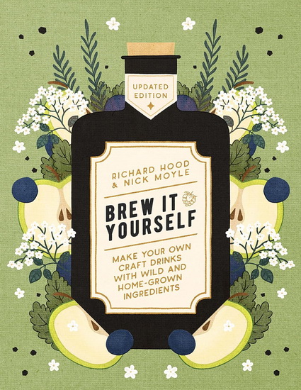 Brew It Yourself: Make Your Own Craft Drinks with Wild and Home-Grown Ingredients - RICHARD HOOD - NICK MOYLE