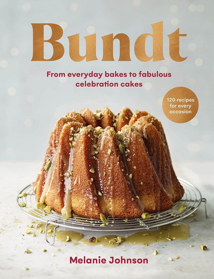Bundt: 120 recipes for every occasion, from everyday bakes to fabulous celebration  cakes - MELANIE JOHNSON