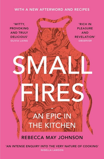 Small Fires: An Epic in the Kitchen - REBECCA MAY JOHNSON
