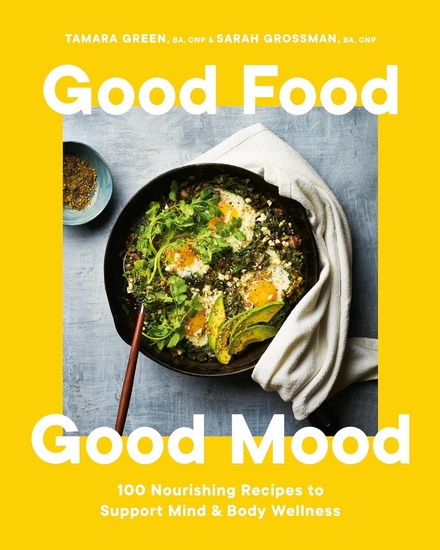 Good Food, Good Mood: 100 Nourishing Recipes to Support Mind and Body Wellness - TAMARA GREEN - SARAH GROSSMAN