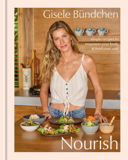 Nourish: Simple Recipes to Empower Your Body and Feed Your Soul: A Healthy Lifestyle Cookbook - GISELE BÜNDCHEN