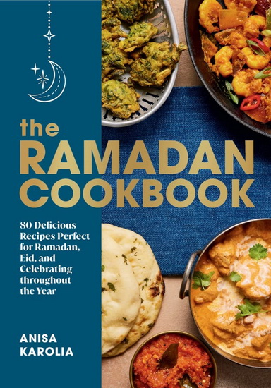 The Ramadan Cookbook: 80 Delicious Recipes Perfect for Ramadan, Eid, and Celebrating Throughout the Ye ar - ANISA KAROLIA - COURTNEY ROLFE