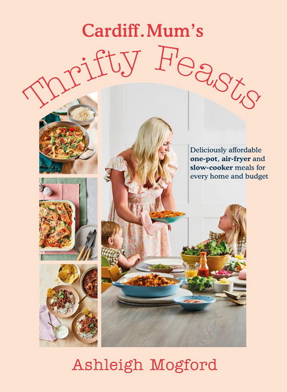 Cardiff Mum&#39;s Thrifty Feasts: Affordable and delicious one-pot, air-fryer and slow-cooker recipes for every home - ASHLEIGH MOGFORD
