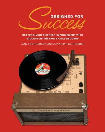 Designed for Success: Better Living and Self-Improvement with Midcentury Instructional Records - JANET BORGERSON - JONATHAN SCHROEDER