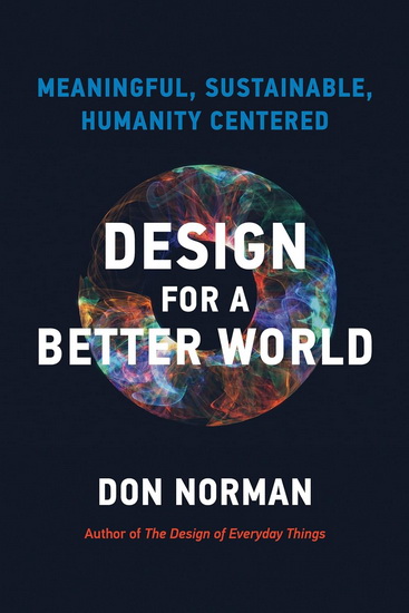 Design for a Better World: Meaningful, Sustainable, Humanity Centered - DONALD A NORMAN