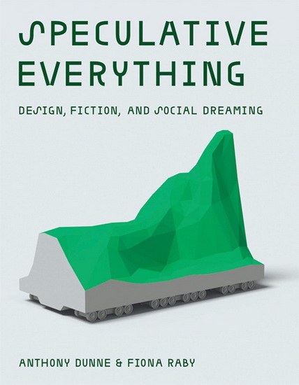 Speculative Everything: Design, Fiction, and Social Dreaming - ANTHONY DUNNE - FIONA RABY
