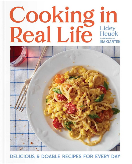 Cooking in Real Life : Delicious & Doable Recipes for Every Day - LIDEY HEUCK