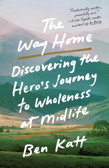 The Way Home: Discovering the Hero&#39;s Journey to Wholeness at Midlife - BEN KATT