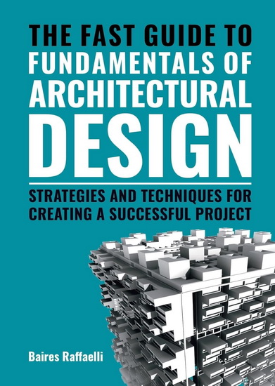 The Fast Guide to the Fundamentals of Architectural Design: Strategies and Techniques for creating a successful project - BAIRES RAFFAELLI