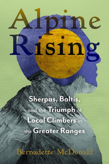 Alpine Rising: Sherpas, Baltis, and the Triumph of Local Climbers in the Greater Ranges - BERNADETTE MCDONALD