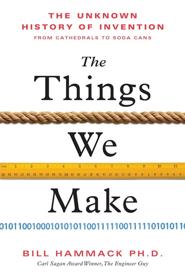The Things We Make: The Unknown History of Invention from Cathedrals to Soda Cans - BILL HAMMACK