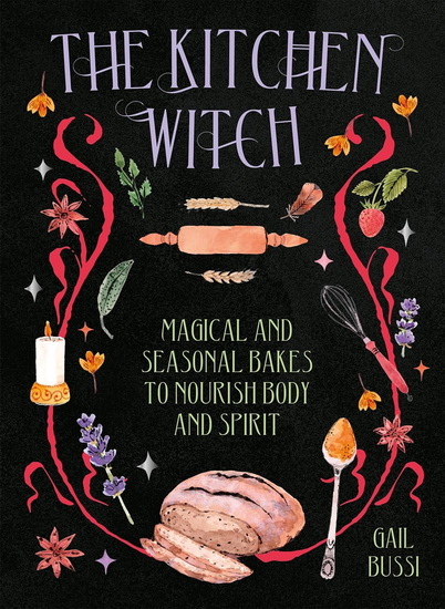 The Kitchen Witch: Magical and Seasonal Bakes to Nourish Body and Spirit - GAIL BUSSI