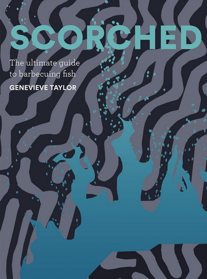 Scorched: The Ultimate Guide to Barbecuing Fish - GENEVIEVE TAYLOR