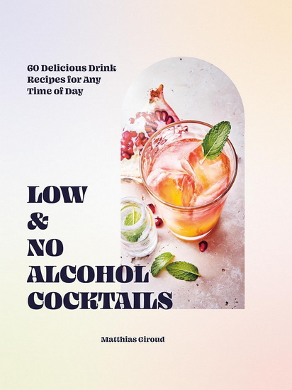 Low- and No-alcohol Cocktails: 60 Delicious Drink Recipes for Any Time of Day - MATTHIAS GIROUD